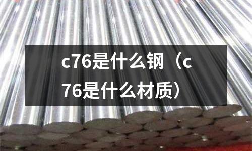 c76是什么鋼（c76是什么材質(zhì)）