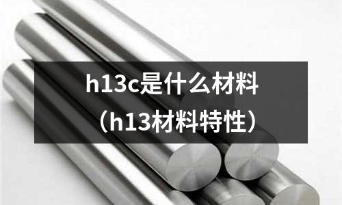 h13c是什么材料（h13材料特性）