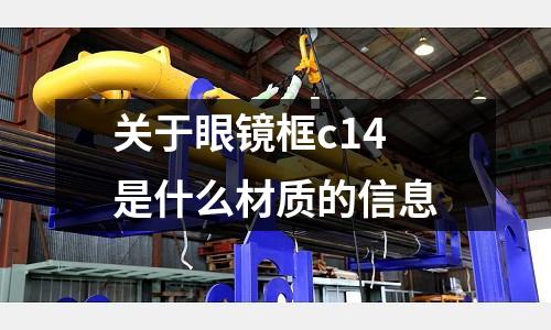 關于眼鏡框c14是什么材質的信息