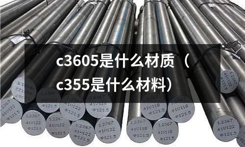 c3605是什么材質（c355是什么材料）