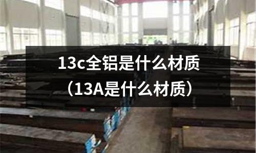 13c全鋁是什么材質(13A是什么材質)