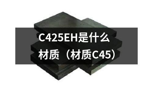 C425EH是什么材質(zhì)（材質(zhì)C45）