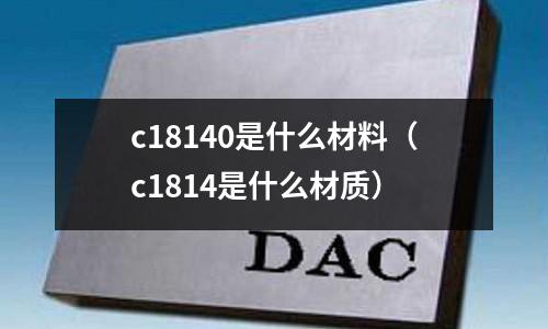 c18140是什么材料（c1814是什么材質(zhì)）