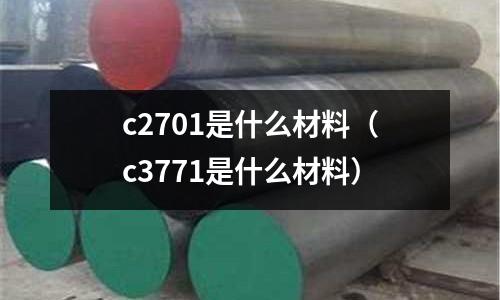 c2701是什么材料(c3771是什么材料)