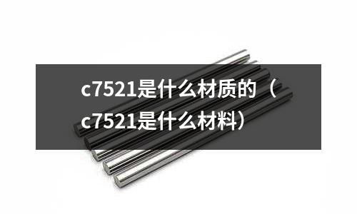 c7521是什么材質的（c7521是什么材料）