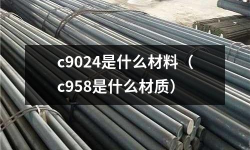 c9024是什么材料(c958是什么材質)