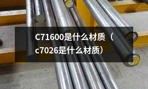 C71600是什么材質(zhì)(c7026是什么材質(zhì))