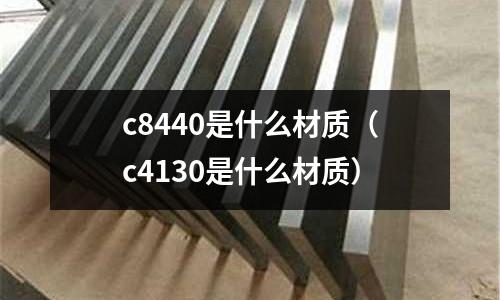 c8440是什么材質（c4130是什么材質）