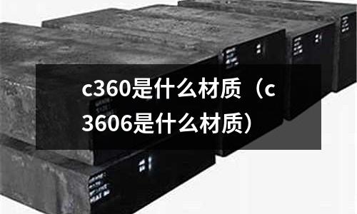 c360是什么材質(zhì)（c3606是什么材質(zhì)）