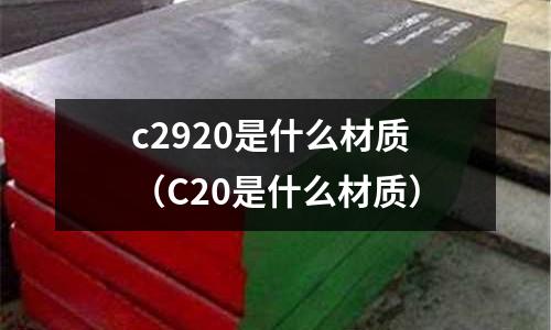 c2920是什么材質(C20是什么材質)