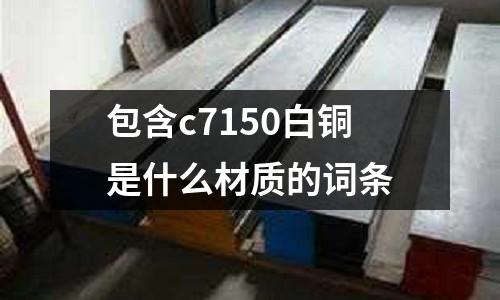包含c7150白銅是什么材質的詞條
