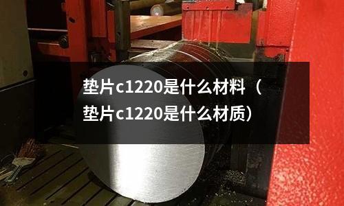 墊片c1220是什么材料（墊片c1220是什么材質）