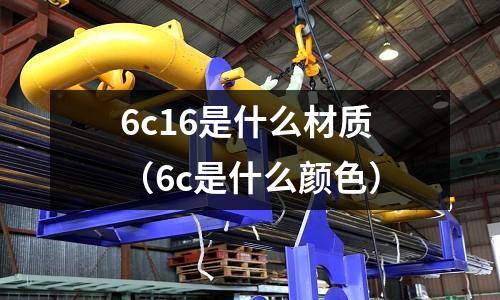 6c16是什么材質(zhì)（6c是什么顏色）