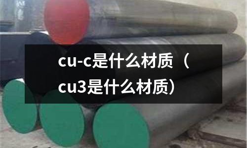 cu-c是什么材質（cu3是什么材質）