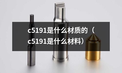 c5191是什么材質的（c5191是什么材料）