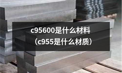 c95600是什么材料(c955是什么材質)