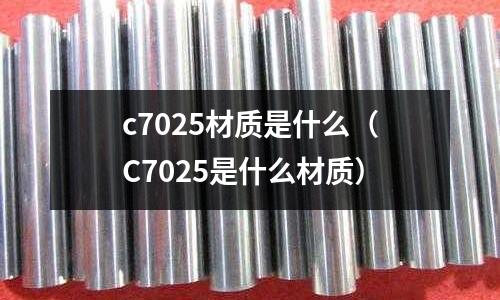 c7025材質是什么(C7025是什么材質)