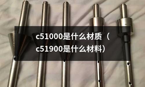 c51000是什么材質(c51900是什么材料)