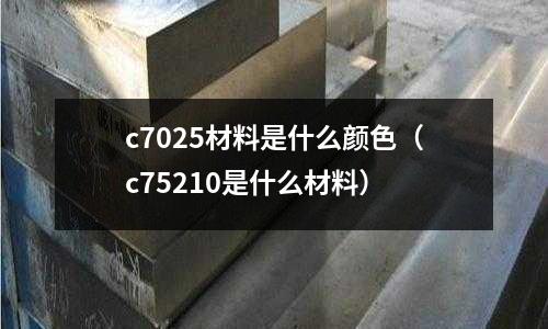 c7025材料是什么顏色（c75210是什么材料）