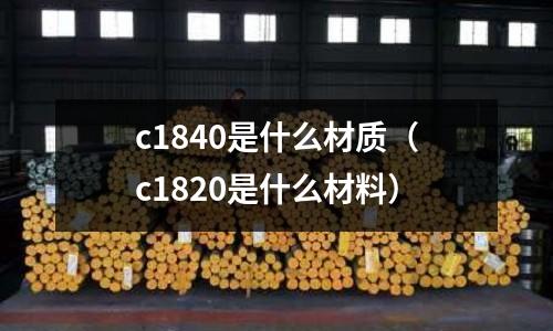c1840是什么材質(zhì)（c1820是什么材料）