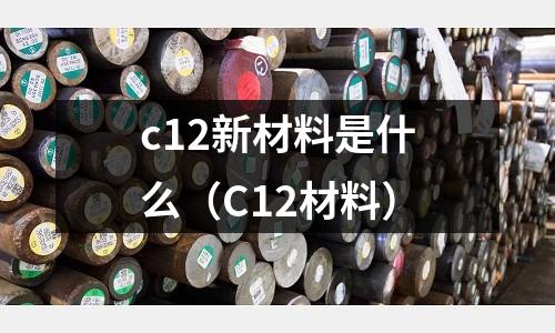 c12新材料是什么（C12材料）