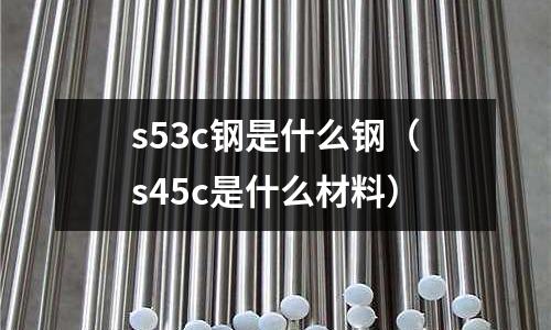 s53c鋼是什么鋼（s45c是什么材料）