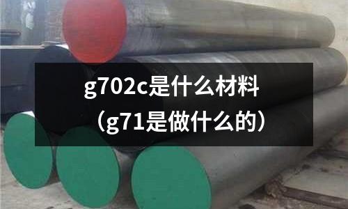 g702c是什么材料（g71是做什么的）
