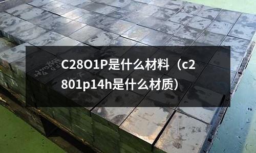 C28O1P是什么材料（c2801p14h是什么材質）