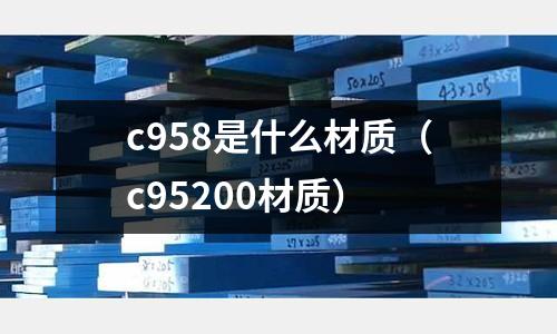 c958是什么材質（c95200材質）