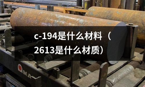 c-194是什么材料（2613是什么材質）