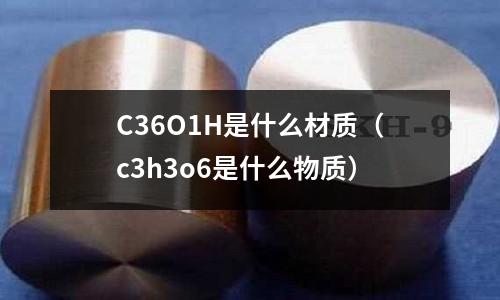 C36O1H是什么材質(zhì)（c3h3o6是什么物質(zhì)）