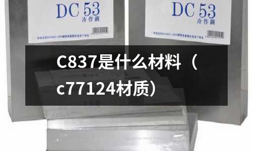 C837是什么材料(c77124材質)