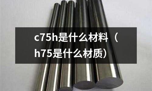 c75h是什么材料（h75是什么材質）