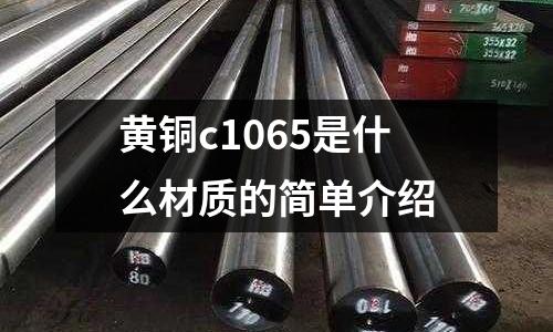黃銅c1065是什么材質(zhì)的簡(jiǎn)單介紹