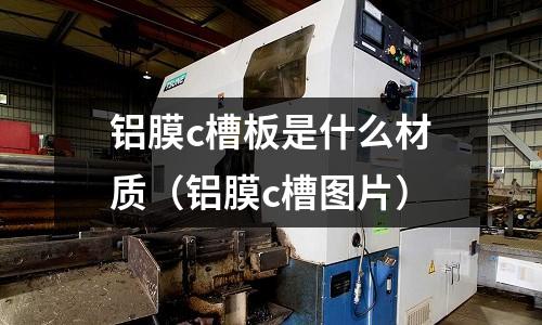 鋁膜c槽板是什么材質(鋁膜c槽圖片)