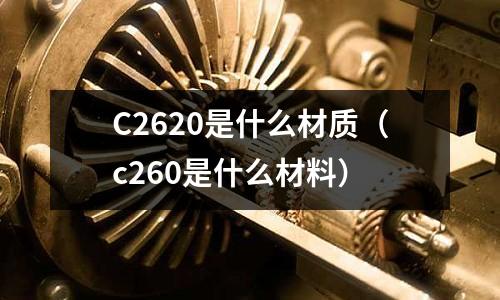 C2620是什么材質（c260是什么材料）