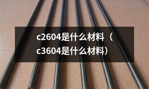 c2604是什么材料(c3604是什么材料)