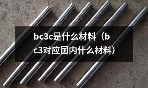 bc3c是什么材料（bc3對應(yīng)國內(nèi)什么材料）