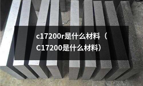 c17200r是什么材料(C17200是什么材料)