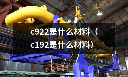 c922是什么材料（c192是什么材料）