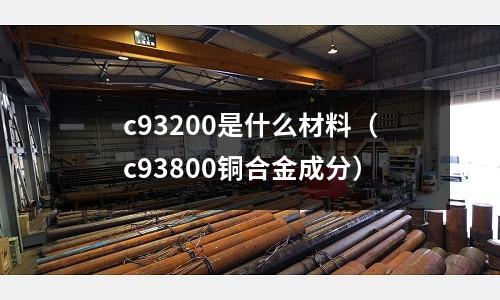 c93200是什么材料（c93800銅合金成分）