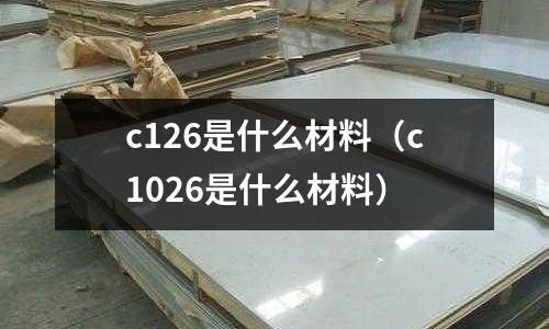 c126是什么材料(c1026是什么材料)