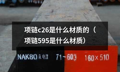 項(xiàng)鏈c26是什么材質(zhì)的（項(xiàng)鏈595是什么材質(zhì)）