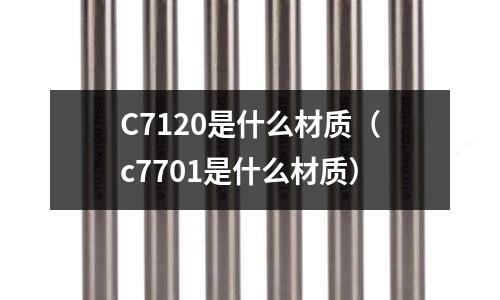 C7120是什么材質（c7701是什么材質）