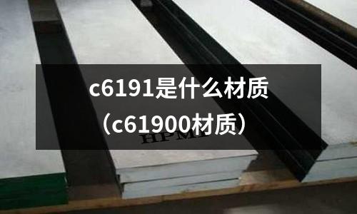 c6191是什么材質(c61900材質)