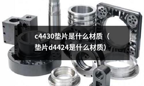 c4430墊片是什么材質(zhì)（墊片d4424是什么材質(zhì)）