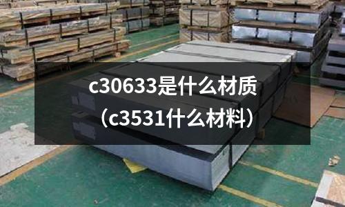 c30633是什么材質（c3531什么材料）