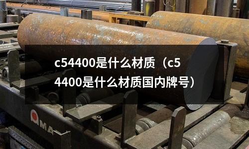 c54400是什么材質(c54400是什么材質國內牌號)