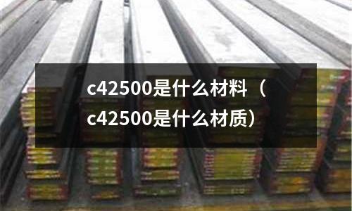 c42500是什么材料（c42500是什么材質）