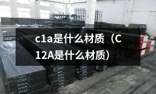 c1a是什么材質(C12A是什么材質)